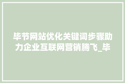 毕节网站优化关键词步骤助力企业互联网营销腾飞_毕节网站优化关键词