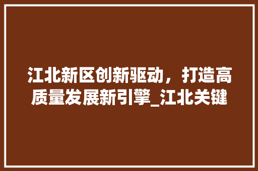江北新区创新驱动，打造高质量发展新引擎_江北关键词优化推广