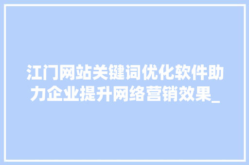 江门网站关键词优化软件助力企业提升网络营销效果_江门网站关键词优化软件
