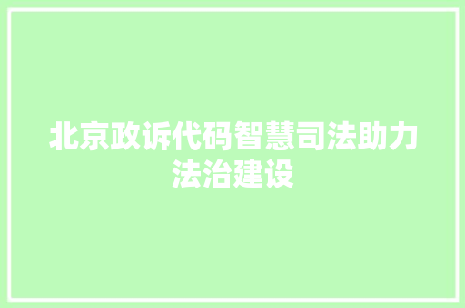 北京政诉代码智慧司法助力法治建设