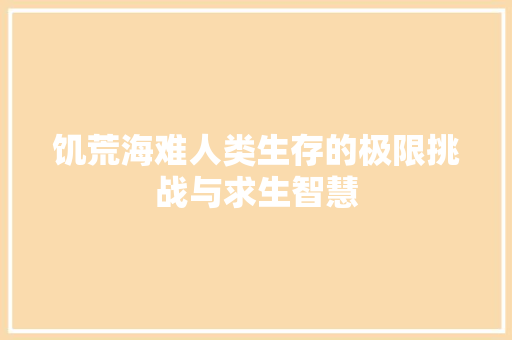 饥荒海难人类生存的极限挑战与求生智慧