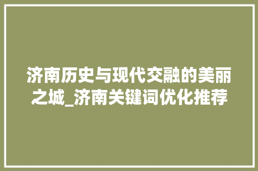 济南历史与现代交融的美丽之城_济南关键词优化推荐