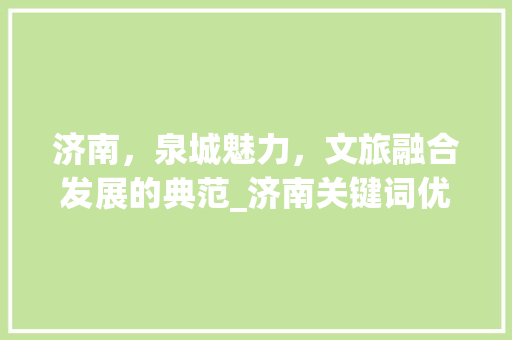 济南，泉城魅力，文旅融合发展的典范_济南关键词优化推广