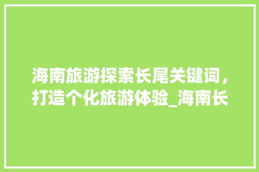 海南旅游探索长尾关键词，打造个化旅游体验_海南长尾关键词优化提升