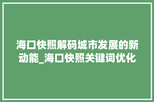 海口快照解码城市发展的新动能_海口快照关键词优化