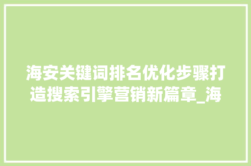 海安关键词排名优化步骤打造搜索引擎营销新篇章_海安关键词排名优化
