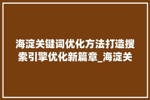 海淀关键词优化方法打造搜索引擎优化新篇章_海淀关键词优化方法