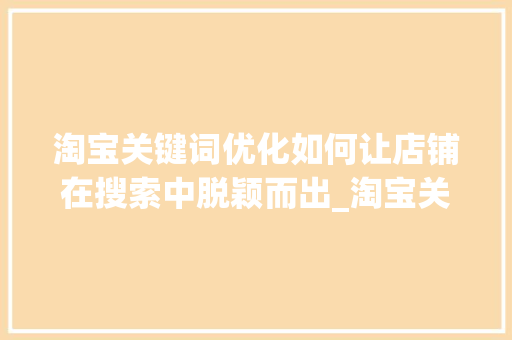 淘宝关键词优化如何让店铺在搜索中脱颖而出_淘宝关键词如何设置优化