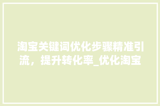 淘宝关键词优化步骤精准引流，提升转化率_优化淘宝关键词的方法