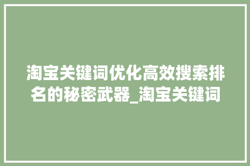 淘宝关键词优化高效搜索排名的秘密武器_淘宝关键词优化教学视频
