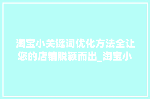 淘宝小关键词优化方法全让您的店铺脱颖而出_淘宝小关键词优化方法