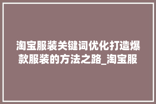淘宝服装关键词优化打造爆款服装的方法之路_淘宝服装关键词优化淘词