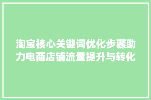 淘宝核心关键词优化步骤助力电商店铺流量提升与转化率增长_淘宝核心关键词的优化