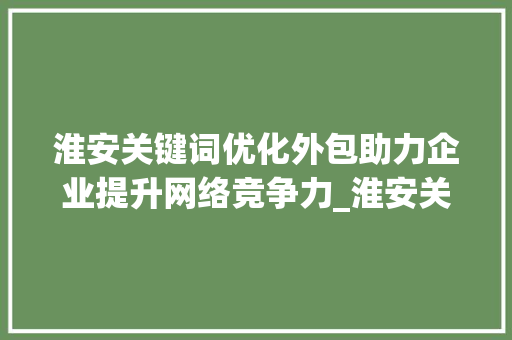 淮安关键词优化外包助力企业提升网络竞争力_淮安关键词优化外包