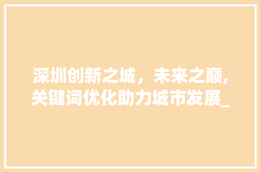 深圳创新之城，未来之巅,关键词优化助力城市发展_深圳关键词优化排名优化
