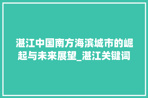 湛江中国南方海滨城市的崛起与未来展望_湛江关键词优化咨询