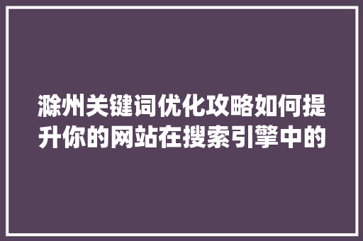 滁州关键词优化攻略如何提升你的网站在搜索引擎中的排名_滁州关键词优化哪里有