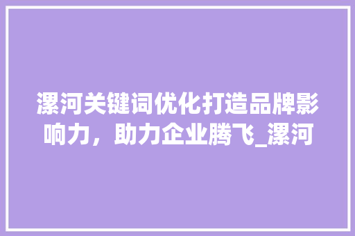 漯河关键词优化打造品牌影响力，助力企业腾飞_漯河关键词优化出售