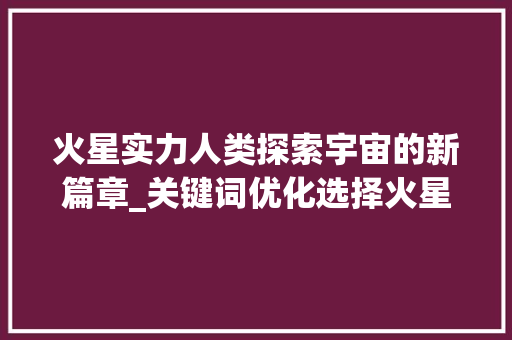 火星实力人类探索宇宙的新篇章_关键词优化选择火星实力