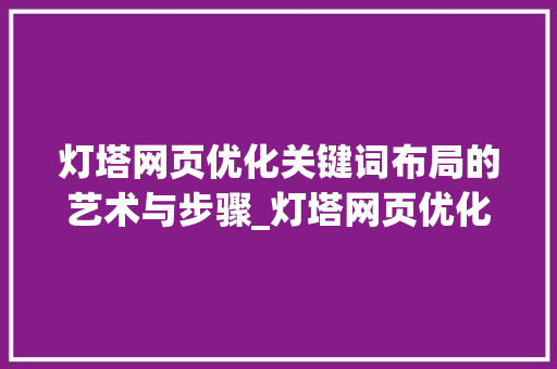 灯塔网页优化关键词布局的艺术与步骤_灯塔网页优化关键词