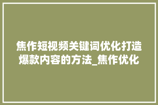 焦作短视频关键词优化打造爆款内容的方法_焦作优化短视频关键词