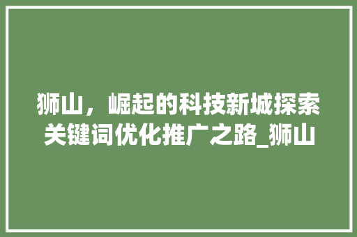 狮山，崛起的科技新城探索关键词优化推广之路_狮山关键词优化推广