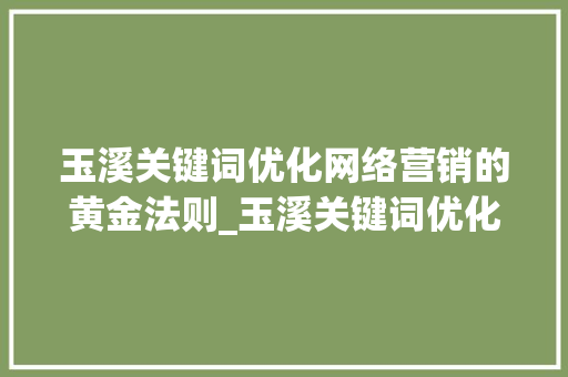 玉溪关键词优化网络营销的黄金法则_玉溪关键词优化靠谱