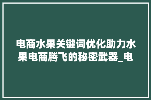 电商水果关键词优化助力水果电商腾飞的秘密武器_电商水果关键词优化
