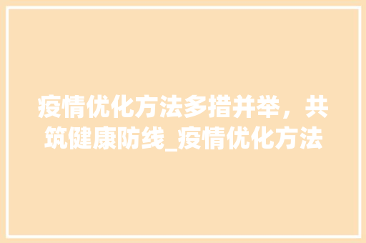 疫情优化方法多措并举，共筑健康防线_疫情优化方法的关键词