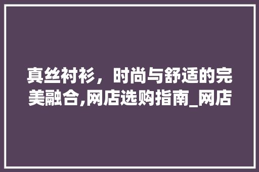 真丝衬衫，时尚与舒适的完美融合,网店选购指南_网店真丝衬衫关键词优化