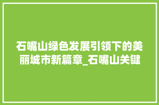 石嘴山绿色发展引领下的美丽城市新篇章_石嘴山关键词优化排名