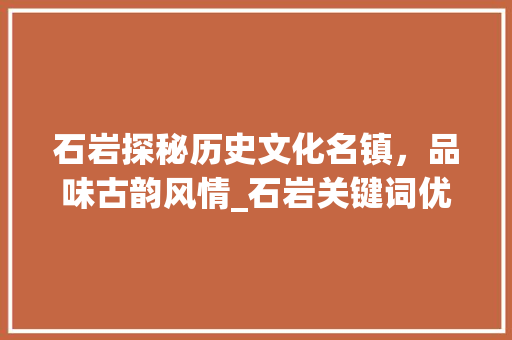石岩探秘历史文化名镇，品味古韵风情_石岩关键词优化