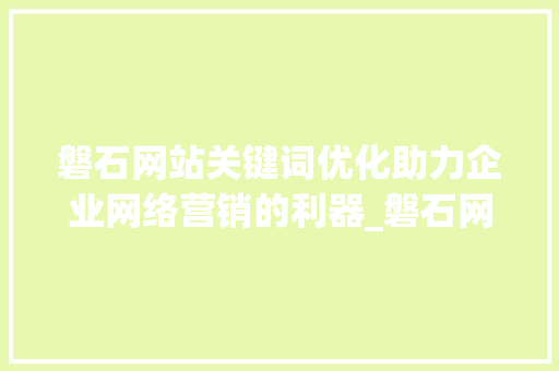 磐石网站关键词优化助力企业网络营销的利器_磐石网站关键词优化