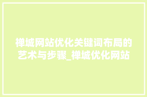 禅城网站优化关键词布局的艺术与步骤_禅城优化网站关键词