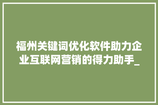 福州关键词优化软件助力企业互联网营销的得力助手_福州搜索关键词优化软件