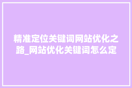 精准定位关键词网站优化之路_网站优化关键词怎么定位
