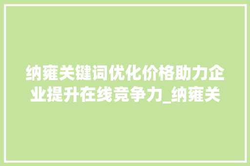 纳雍关键词优化价格助力企业提升在线竞争力_纳雍关键词优化价格