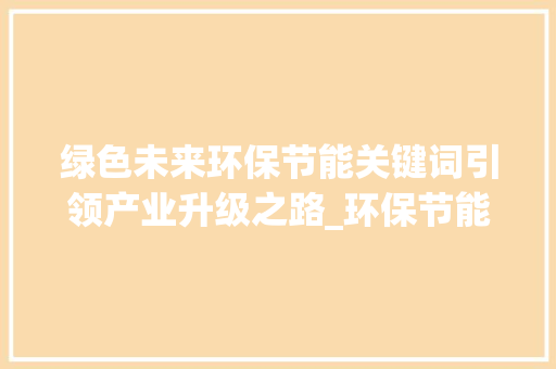 绿色未来环保节能关键词引领产业升级之路_环保节能关键词优化流程