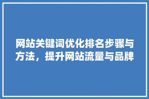 网站关键词优化排名步骤与方法，提升网站流量与品牌影响力_网站关键词优化排名资讯