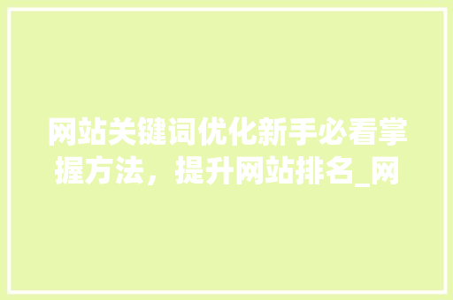 网站关键词优化新手必看掌握方法，提升网站排名_网站关键词优化新手必看