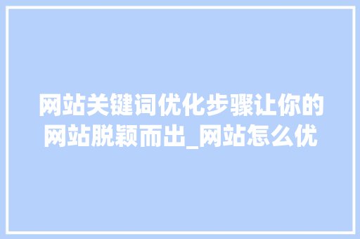 网站关键词优化步骤让你的网站脱颖而出_网站怎么优化关键词上去