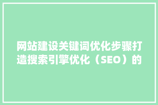 网站建设关键词优化步骤打造搜索引擎优化（SEO）的黄金钥匙_网站建设关键词优化规划