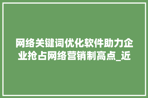 网络关键词优化软件助力企业抢占网络营销制高点_近期网络关键词优化软件