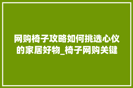 网购椅子攻略如何挑选心仪的家居好物_椅子网购关键词优化