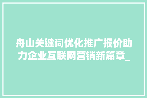 舟山关键词优化推广报价助力企业互联网营销新篇章_舟山关键词优化推广报价