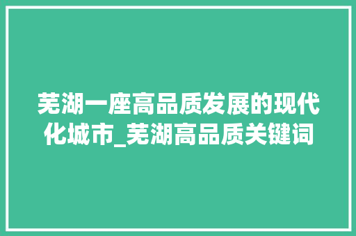 芜湖一座高品质发展的现代化城市_芜湖高品质关键词优化