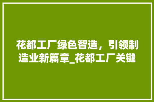 花都工厂绿色智造，引领制造业新篇章_花都工厂关键词优化