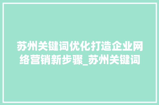苏州关键词优化打造企业网络营销新步骤_苏州关键词优化的公司