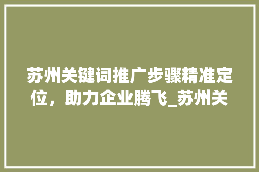 苏州关键词推广步骤精准定位，助力企业腾飞_苏州关键词推广方式优化