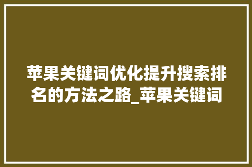 苹果关键词优化提升搜索排名的方法之路_苹果关键词优化怎么关